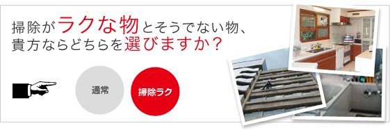 掃除がラクな物とそうでない物、
貴方ならどちらを選びますか?